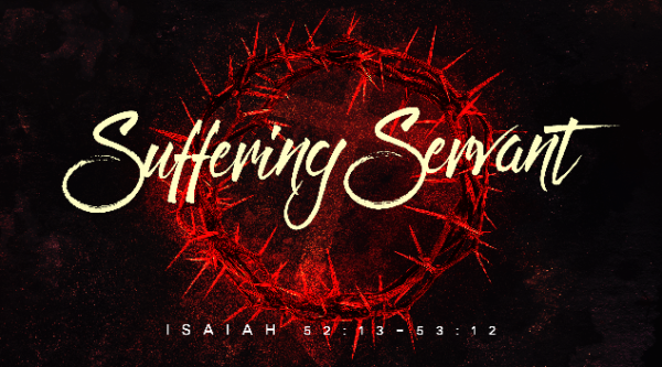 The Suffering Servant (Isaiah 52:13-53:12)